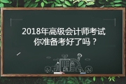報(bào)名2018年高級(jí)會(huì)計(jì)職稱考試 你準(zhǔn)備好了嗎?