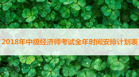 2018年中級(jí)經(jīng)濟(jì)師考試全年時(shí)間安排計(jì)劃表