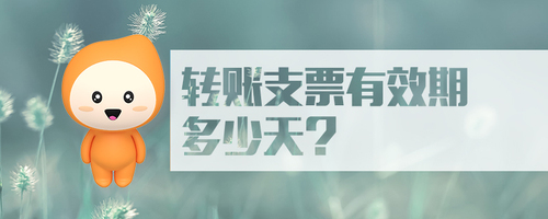 轉(zhuǎn)賬支票有效期多少天