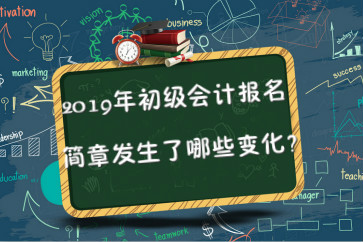 2019年初級(jí)會(huì)計(jì)報(bào)名簡(jiǎn)章已公布，2點(diǎn)變化要關(guān)注！