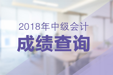 福建2018年中級會計職稱成績查詢時間公布了嗎？