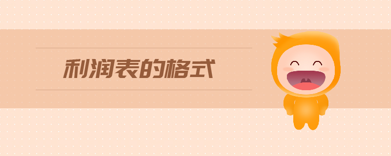 利潤(rùn)表的格式是什么 利潤(rùn)表的格式是什么