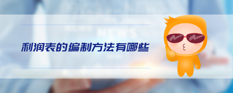利潤(rùn)表的編制方法有哪些 利潤(rùn)表的編制方法有哪些