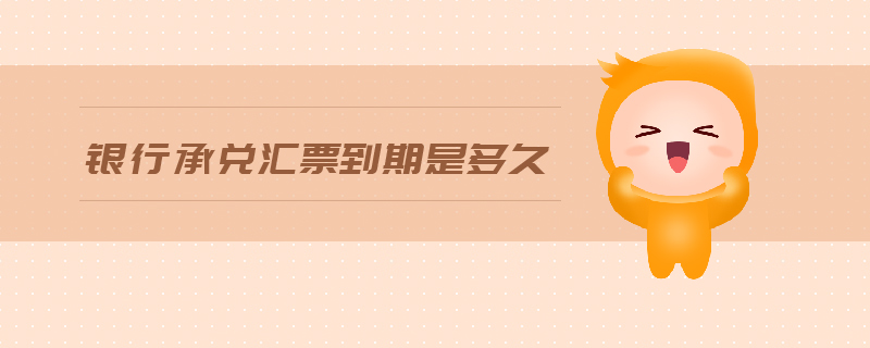 銀行承兌匯票到期是多久