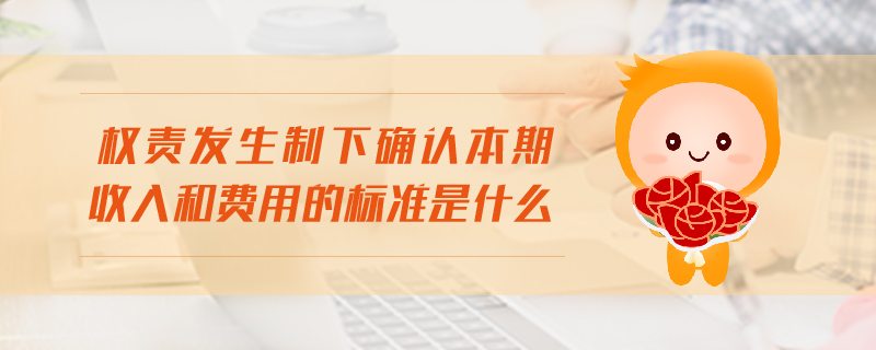 權(quán)責(zé)發(fā)生制下確認(rèn)本期收入和費(fèi)用的標(biāo)準(zhǔn)是什么