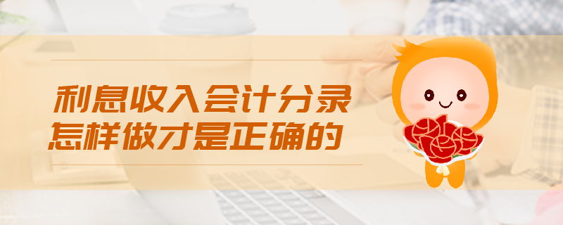 利息收入會(huì)計(jì)分錄怎樣做才是正確的
