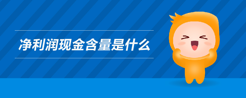 凈利潤現(xiàn)金含量是什么 凈利潤現(xiàn)金含量是什么