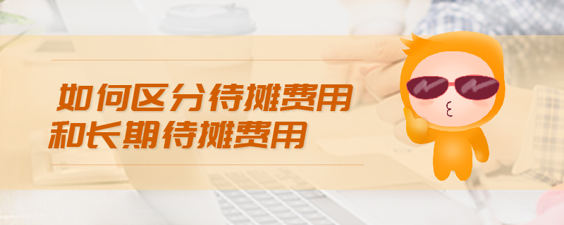 如何區(qū)分待攤費(fèi)用和長期待攤費(fèi)用