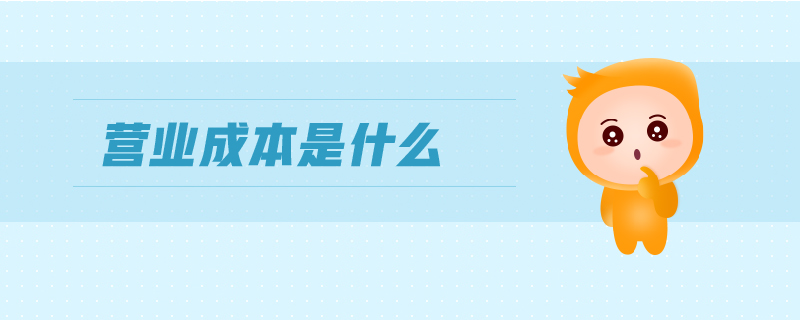 營(yíng)業(yè)成本是什么 營(yíng)業(yè)成本是什么