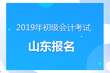 山東2019年初級會計報名時間及考務安排通知