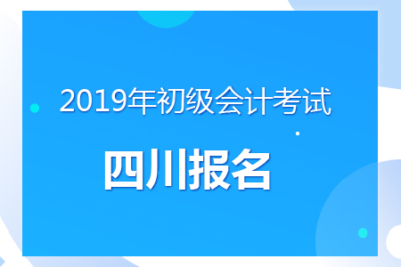 四川2019年初級會計報名時間及考務安排通知