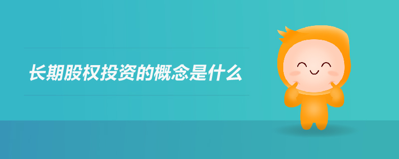 長期股權(quán)投資的概念是什么