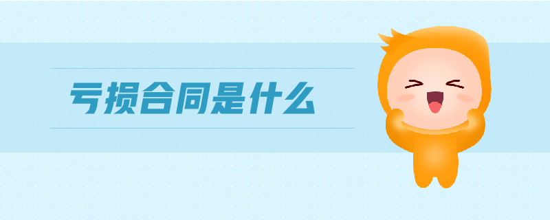 虧損合同是什么 虧損合同是什么