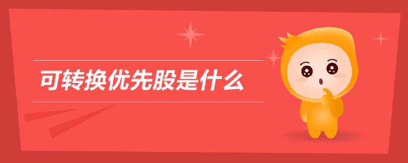 可轉(zhuǎn)換優(yōu)先股是什么