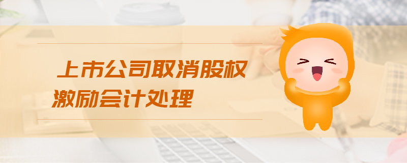 上市公司取消股權(quán)激勵會計處理