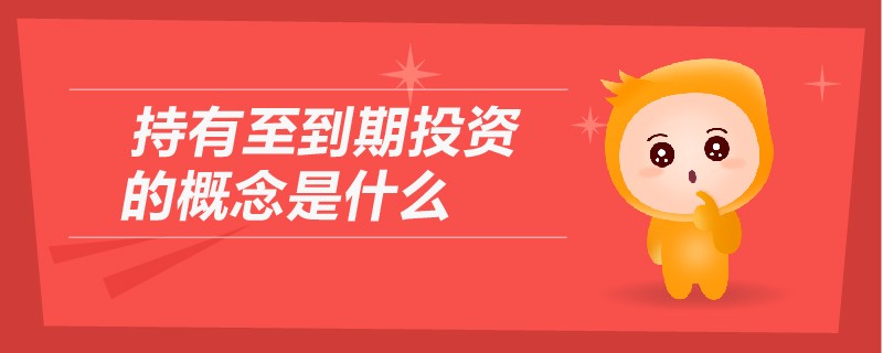 持有至到期投資的概念是什么