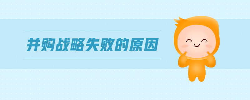 并購(gòu)戰(zhàn)略失敗的原因 并購(gòu)戰(zhàn)略失敗的原因