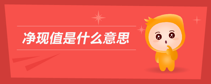 凈現(xiàn)值是什么意思