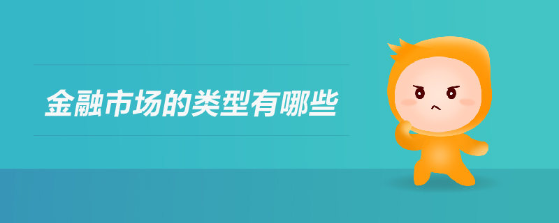 金融市場(chǎng)的類(lèi)型有哪些 金融市場(chǎng)的類(lèi)型有哪些