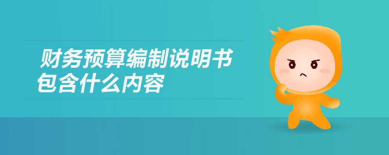 財務預算編制說明書包含什么內容？