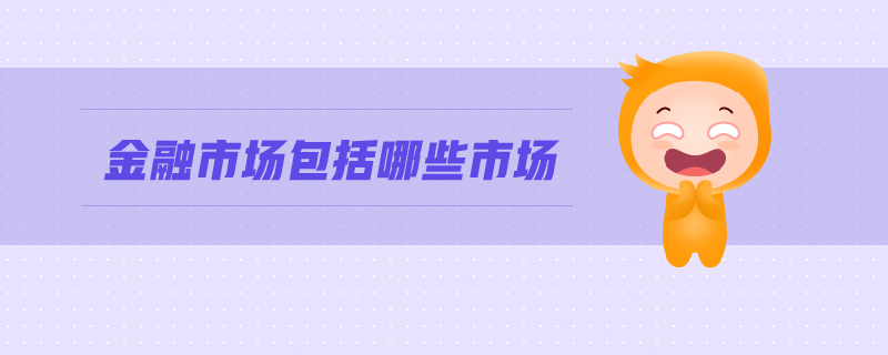 金融市場(chǎng)包括哪些市場(chǎng)