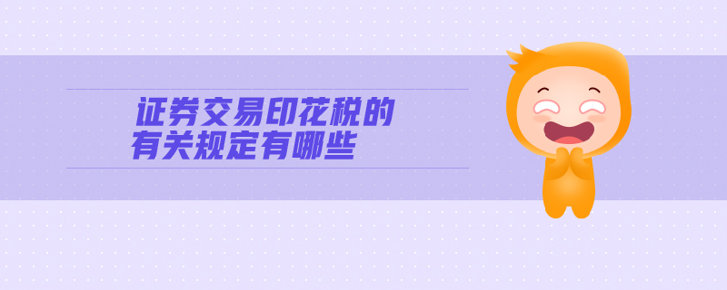 證券交易印花稅的有關(guān)規(guī)定有哪些