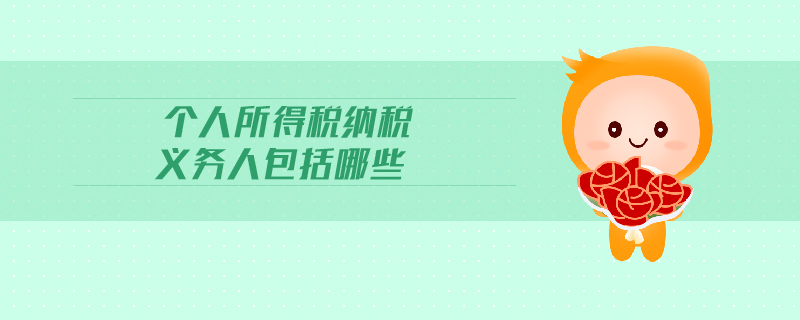 個人所得稅納稅義務人包括哪些 個人所得稅納稅義務人包括哪些