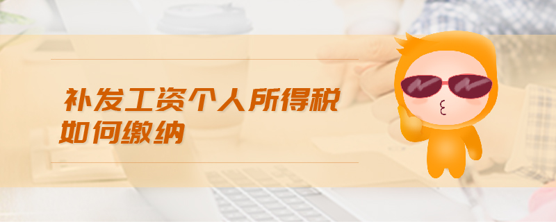 補(bǔ)發(fā)工資個人所得稅如何繳納