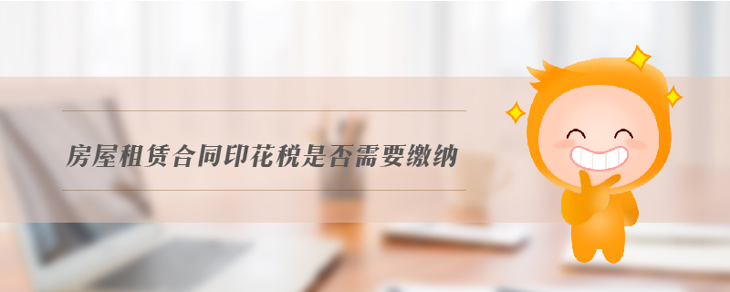 房屋租賃合同印花稅是否需要繳納 房屋租賃合同印花稅是否需要繳納