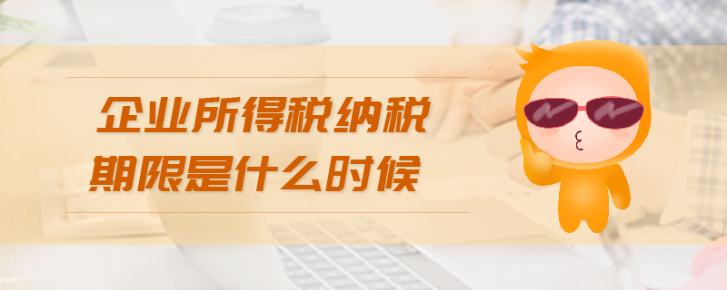企業(yè)所得稅納稅期限是什么時候