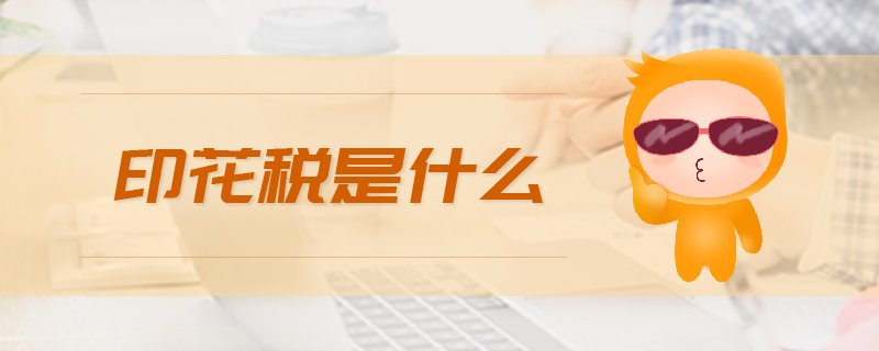 印花稅是什么 印花稅是什么