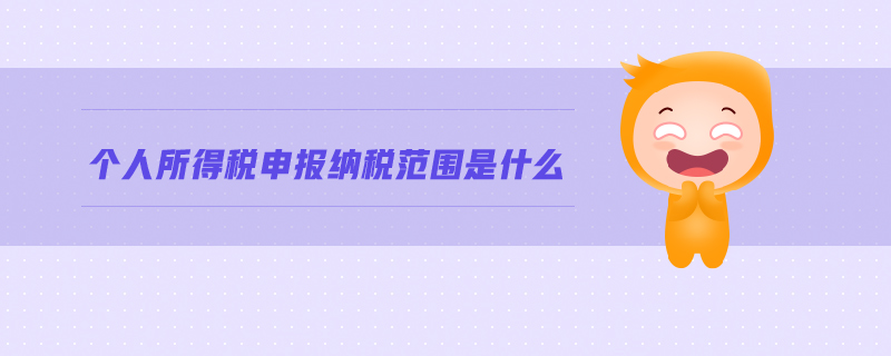 個(gè)人所得稅申報(bào)納稅范圍是什么 個(gè)人所得稅申報(bào)納稅范圍是什么