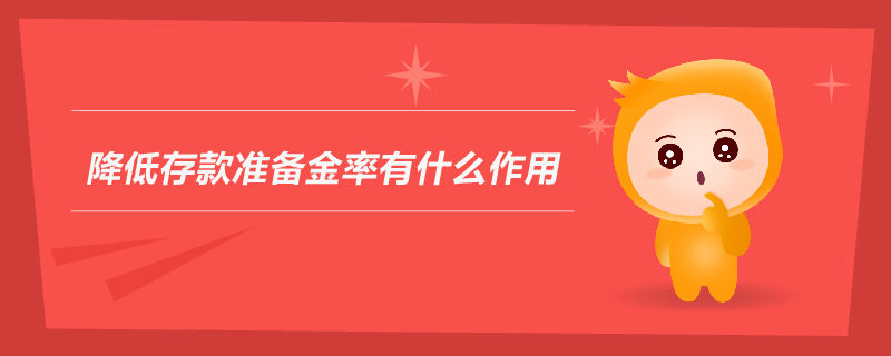 降低存款準(zhǔn)備金率有什么作用