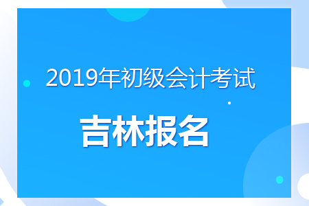 吉林2019年初級會計考試報名時間及考務(wù)安排通知