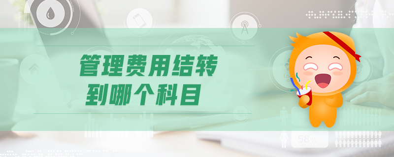 管理費(fèi)用結(jié)轉(zhuǎn)到哪個科目