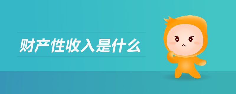 財(cái)產(chǎn)性收入是什么 財(cái)產(chǎn)性收入是什么