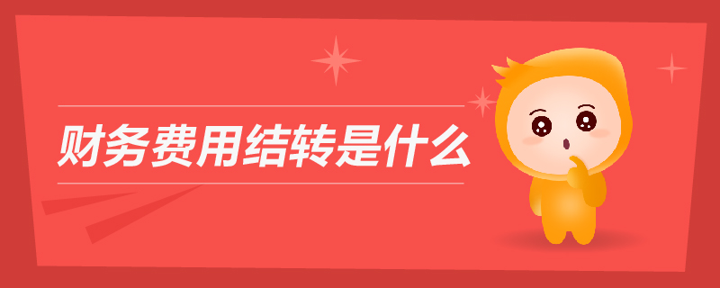 財務(wù)費用結(jié)轉(zhuǎn)是什么 財務(wù)費用結(jié)轉(zhuǎn)是什么