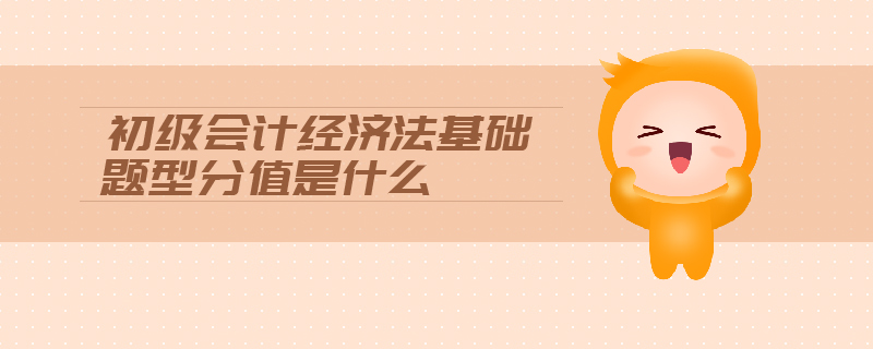 初級會計(jì)經(jīng)濟(jì)法基礎(chǔ)題型分值是什么