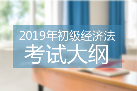 2019年初級會計經(jīng)濟法基礎(chǔ)考試大綱