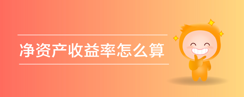 凈資產(chǎn)收益率怎么算 凈資產(chǎn)收益率怎么算