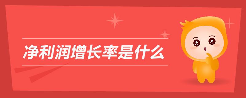 凈利潤增長率是什么 凈利潤增長率是什么