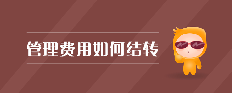 管理費(fèi)用如何結(jié)轉(zhuǎn) 管理費(fèi)用如何結(jié)轉(zhuǎn)