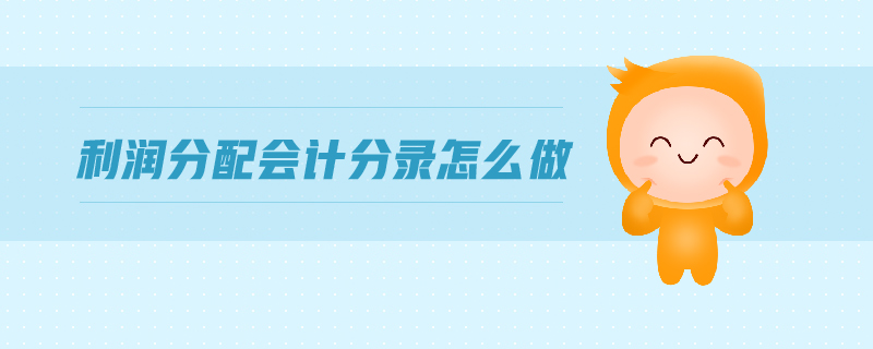 利潤(rùn)分配會(huì)計(jì)分錄怎么做 利潤(rùn)分配會(huì)計(jì)分錄怎么做