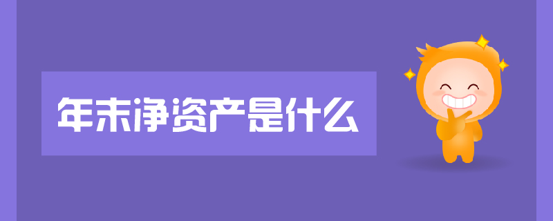 年末凈資產(chǎn)是什么 年末凈資產(chǎn)是什么