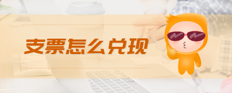 支票怎么兌現(xiàn) 支票怎么兌現(xiàn)