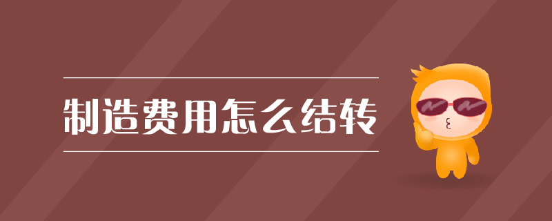 制造費(fèi)用怎么結(jié)轉(zhuǎn) 制造費(fèi)用怎么結(jié)轉(zhuǎn)
