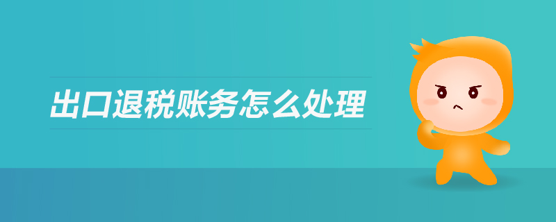 出口退稅賬務(wù)怎么處理 出口退稅賬務(wù)怎么處理