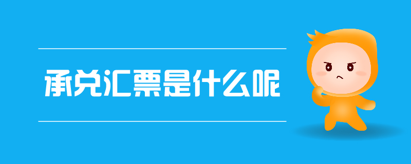 承兌匯票是什么呢 承兌匯票是什么呢