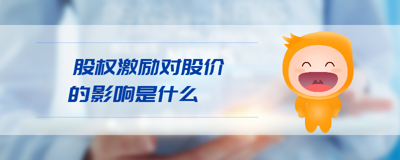 股權(quán)激勵對股價的影響是什么 股權(quán)激勵對股價的影響是什么