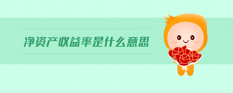 凈資產(chǎn)收益率是什么意思 凈資產(chǎn)收益率是什么意思